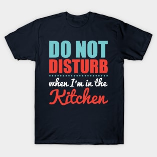 Do Not Disturb When I'm in the Kitchen T-Shirt